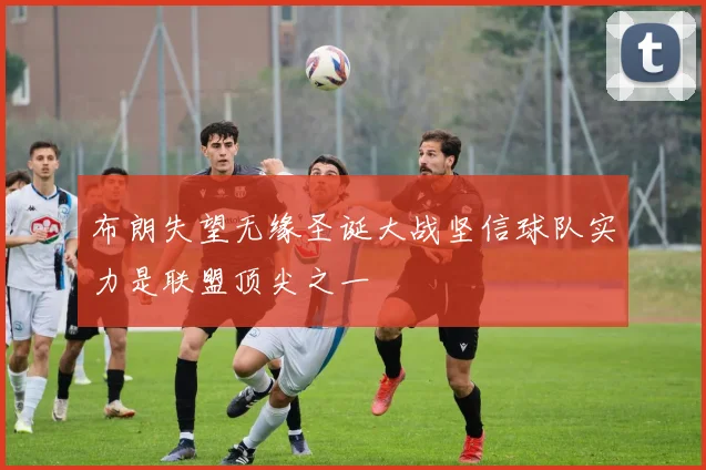 布朗失望无缘圣诞大战坚信球队实力是联盟顶尖之一