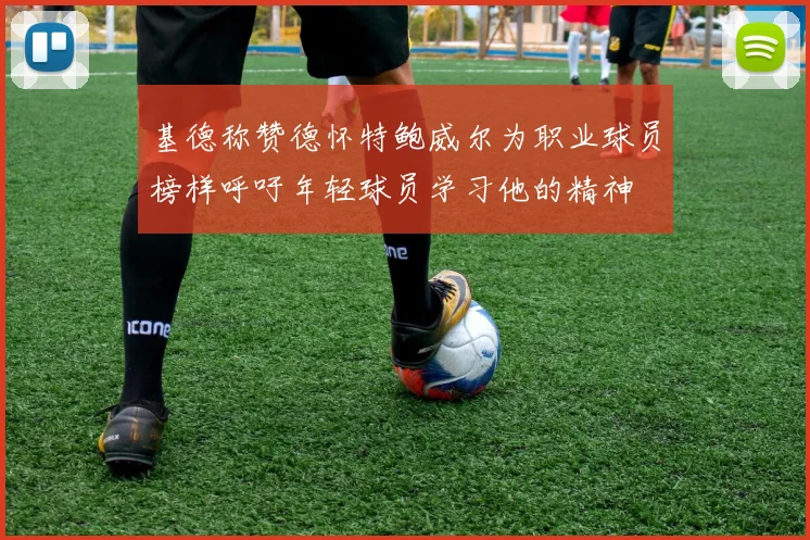 基德称赞德怀特鲍威尔为职业球员榜样呼吁年轻球员学习他的精神