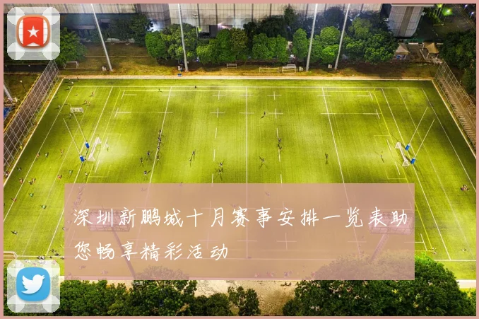 深圳新鹏城十月赛事安排一览表助您畅享精彩活动