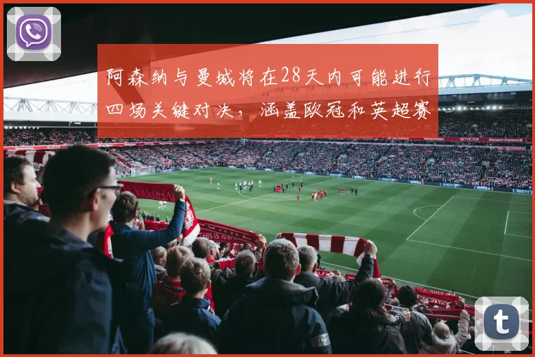 阿森纳与曼城将在28天内可能进行四场关键对决，涵盖欧冠和英超赛事
