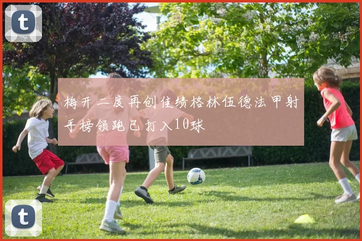梅开二度再创佳绩格林伍德法甲射手榜领跑已打入10球