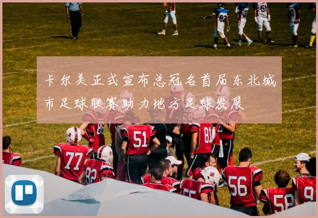 卡尔美正式宣布总冠名首届东北城市足球联赛助力地方足球发展