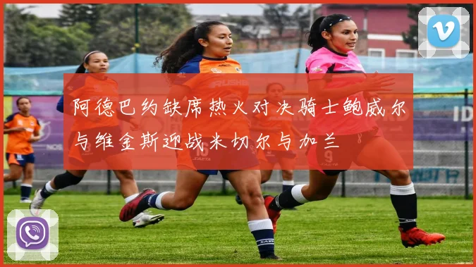 阿德巴约缺席热火对决骑士鲍威尔与维金斯迎战米切尔与加兰