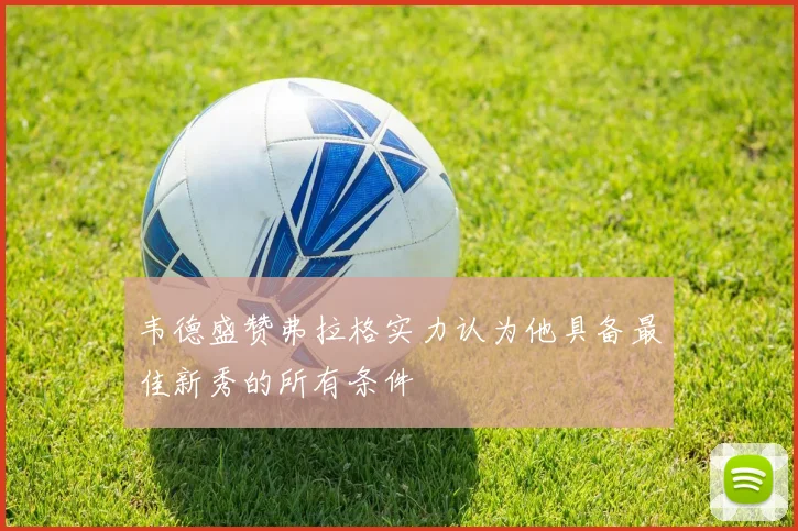 韦德盛赞弗拉格实力认为他具备最佳新秀的所有条件