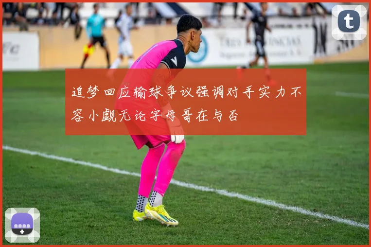 追梦回应输球争议强调对手实力不容小觑无论字母哥在与否