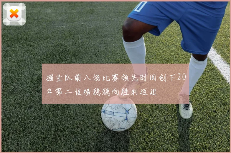 掘金队前八场比赛领先时间创下20年第二佳绩稳稳向胜利迈进