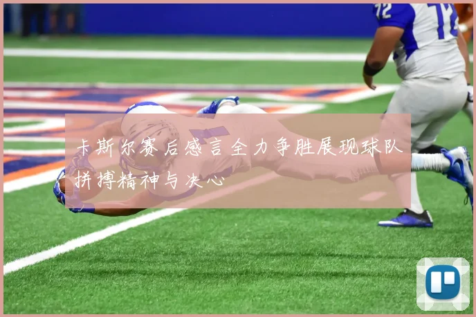 卡斯尔赛后感言全力争胜展现球队拼搏精神与决心