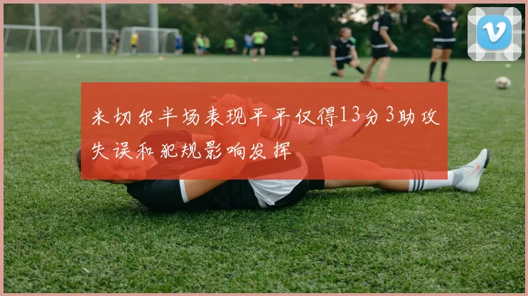米切尔半场表现平平仅得13分3助攻失误和犯规影响发挥