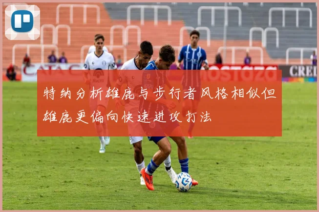 特纳分析雄鹿与步行者风格相似但雄鹿更偏向快速进攻打法